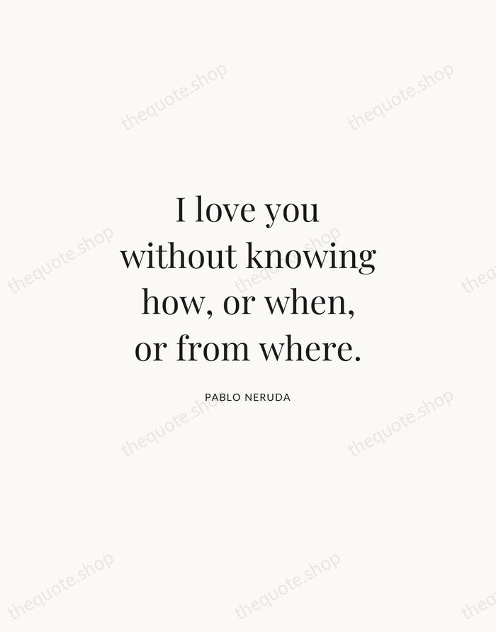 I love you without knowing how, or when, or from where. — Pablo Neruda | Printable Wall Art — Atelier Serif