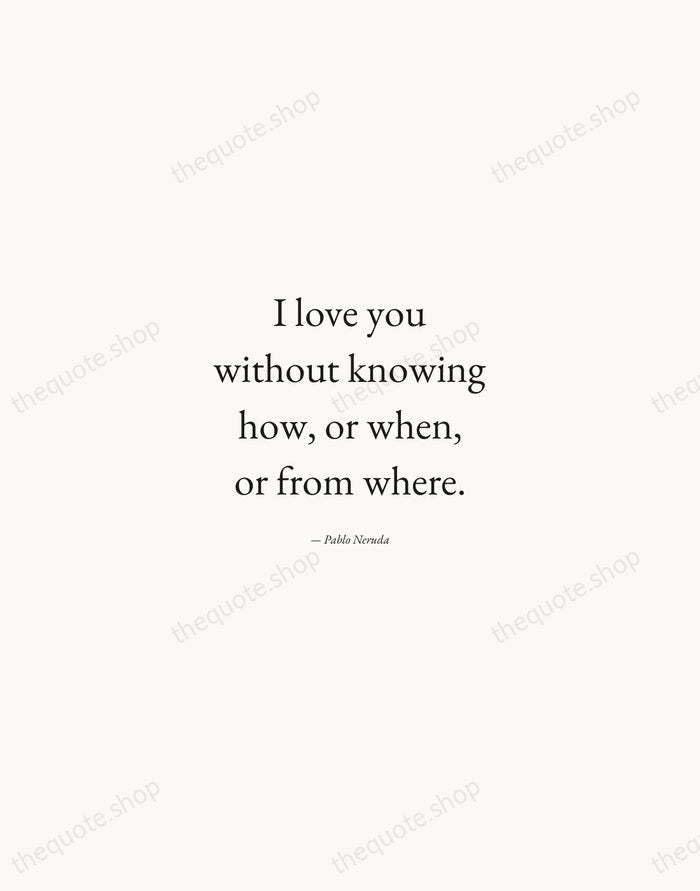 I love you without knowing how, or when, or from where. — Pablo Neruda — Quiet Garamond