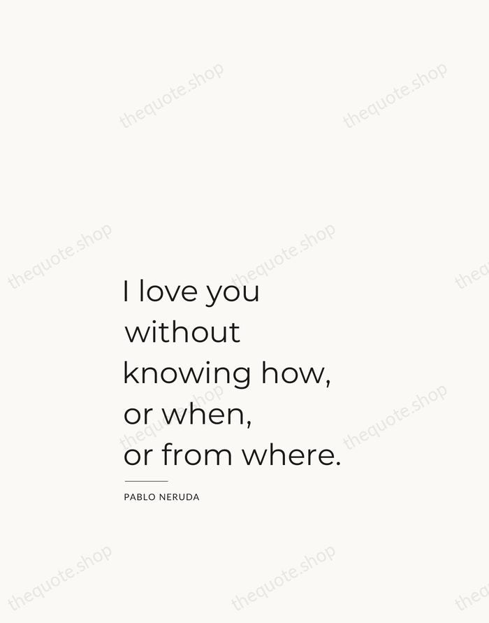 I love you without knowing how, or when, or from where. — Pablo Neruda — Studio Left