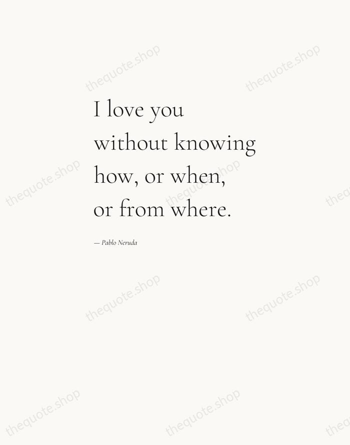 I love you without knowing how, or when, or from where. — Pablo Neruda — Editorial Left Serif
