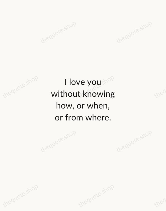 I love you without knowing how, or when, or from where. — Pablo Neruda — Minimal Unsigned