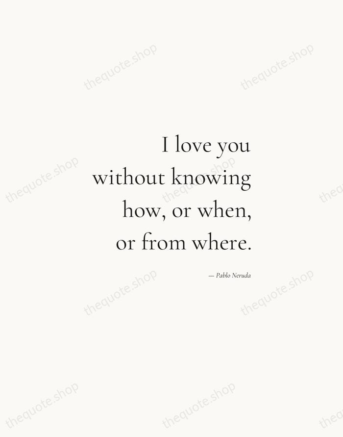 I love you without knowing how, or when, or from where. — Pablo Neruda — Soft Serif Right