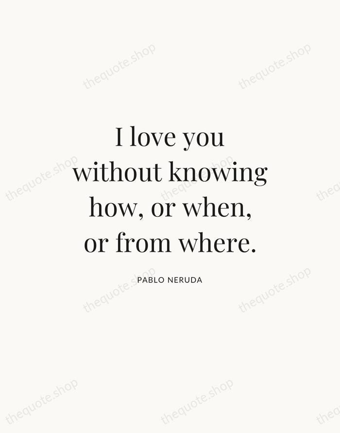 I love you without knowing how, or when, or from where. — Pablo Neruda — Statement Serif