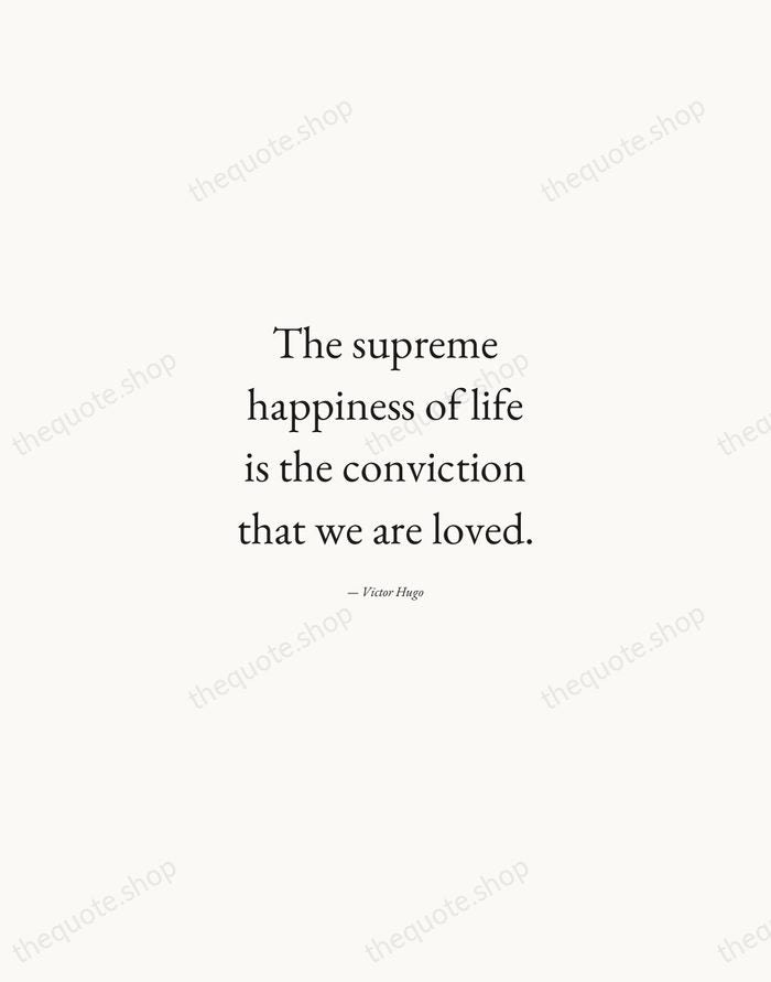 The supreme happiness of life is the conviction that we are loved. — Victor Hugo — Quiet Garamond