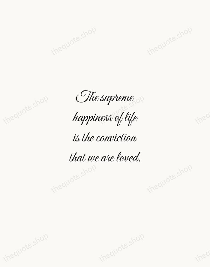 The supreme happiness of life is the conviction that we are loved. — Victor Hugo — Script Whisper