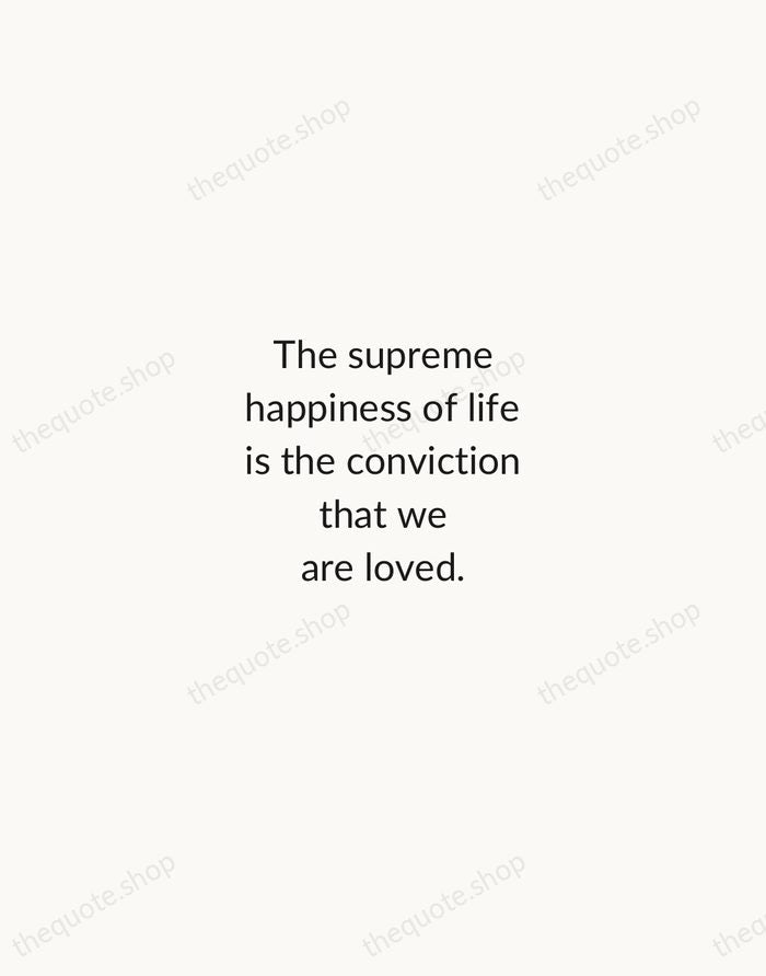 The supreme happiness of life is the conviction that we are loved. — Victor Hugo — Minimal Unsigned
