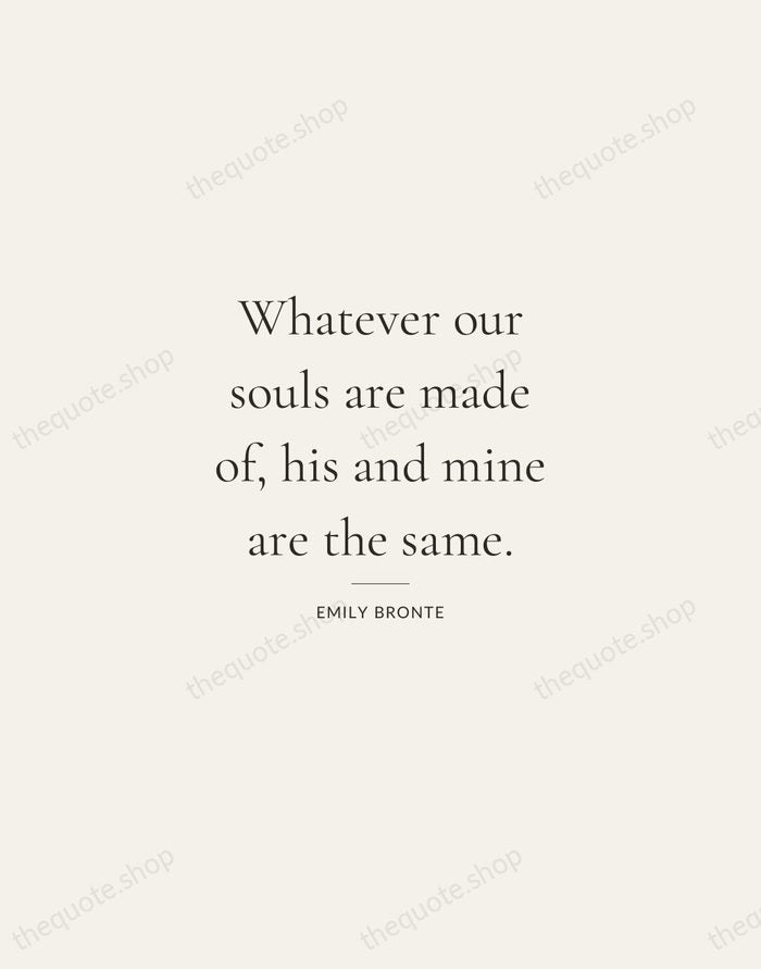 Whatever our souls are made of, his and mine are the same. — Emily Bronte — Gallery Rule
