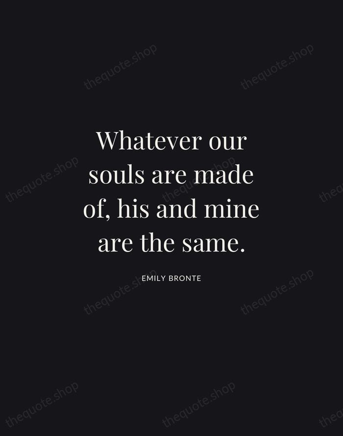Whatever our souls are made of, his and mine are the same. — Emily Bronte | Printable Wall Art — Midnight Serif