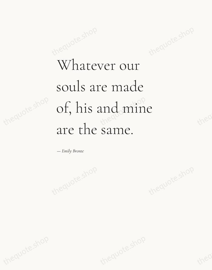 Whatever our souls are made of, his and mine are the same. — Emily Bronte — Editorial Left Serif