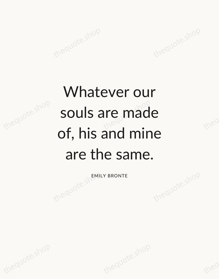 Whatever our souls are made of, his and mine are the same. — Emily Bronte — Modern Sans Calm