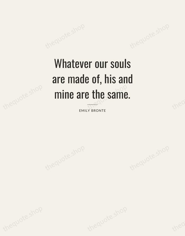 Whatever our souls are made of, his and mine are the same. — Emily Bronte — Letterpress Caps