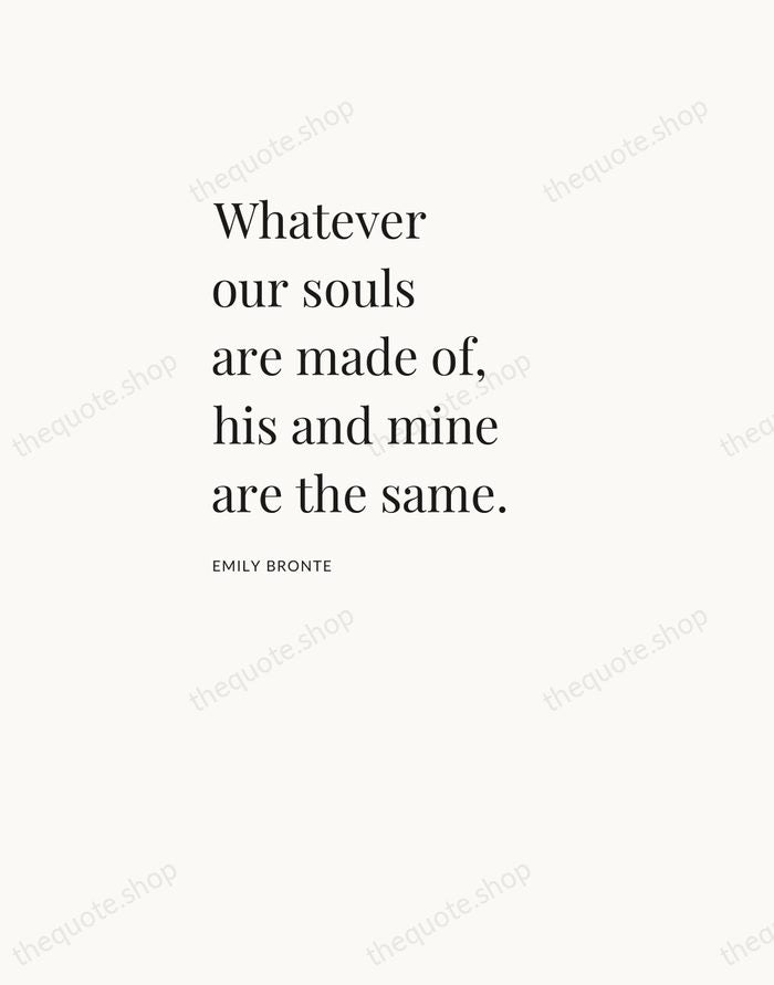 Whatever our souls are made of, his and mine are the same. — Emily Bronte — Asymmetric Left