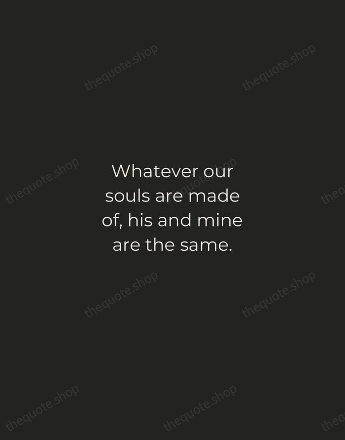 Whatever our souls are made of, his and mine are the same. — Emily Bronte — Tracked Caps Unsigned