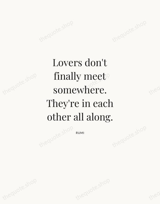 Lovers don't finally meet somewhere. They're in each other all along. — Rumi | Printable Wall Art — Atelier Serif