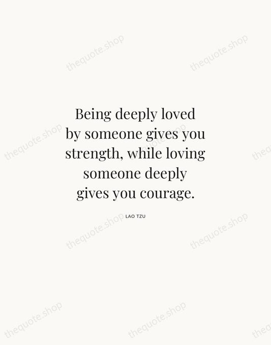 Being deeply loved by someone gives you strength, while loving someone deeply… — Lao Tzu | Printable Wall Art — Atelier Serif