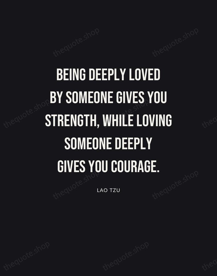 Being deeply loved by someone gives you strength, while loving someone deeply… — Lao Tzu | Printable Wall Art — Poster Condensed