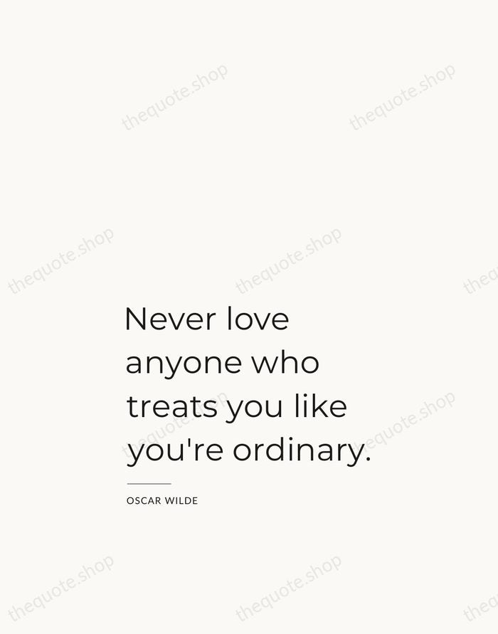 Never love anyone who treats you like you're ordinary. — Oscar Wilde — Studio Left