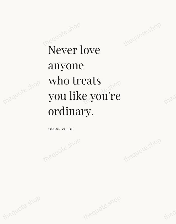 Never love anyone who treats you like you're ordinary. — Oscar Wilde — Asymmetric Left