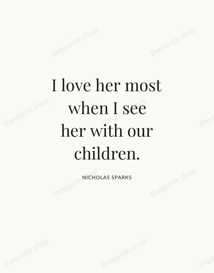 I love her most when I see her with our children. — Nicholas Sparks | Printable Wall Art — Atelier Serif
