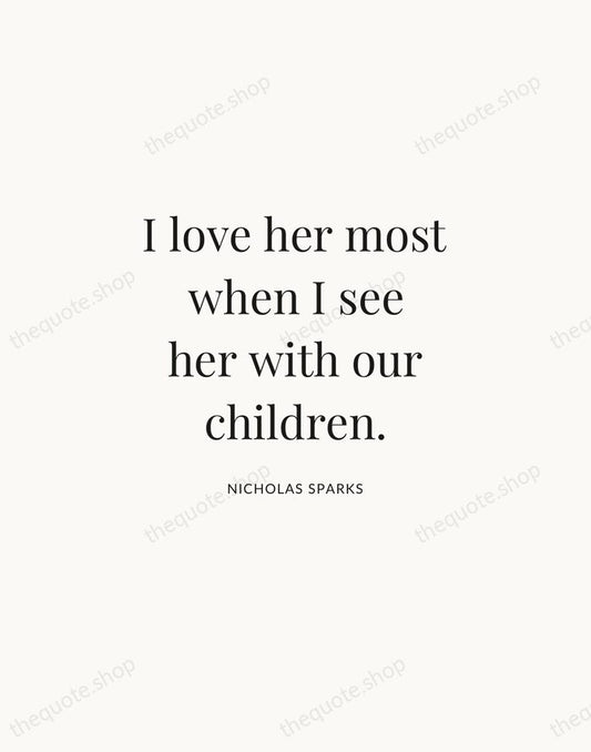 I love her most when I see her with our children. — Nicholas Sparks | Printable Wall Art — Atelier Serif