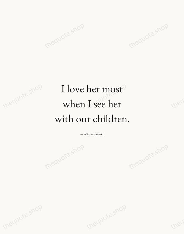 I love her most when I see her with our children. — Nicholas Sparks — Quiet Garamond