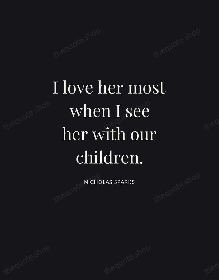I love her most when I see her with our children. — Nicholas Sparks | Printable Wall Art — Midnight Serif
