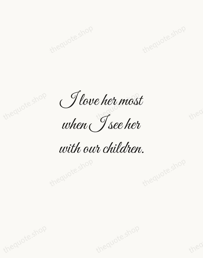 I love her most when I see her with our children. — Nicholas Sparks — Script Whisper