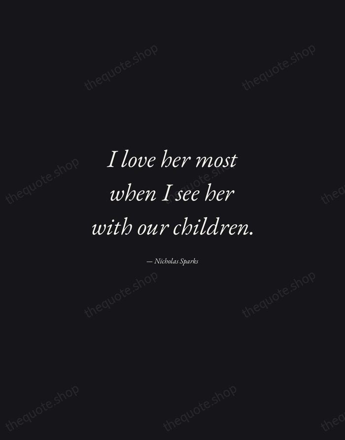 I love her most when I see her with our children. — Nicholas Sparks — Manuscript Italic