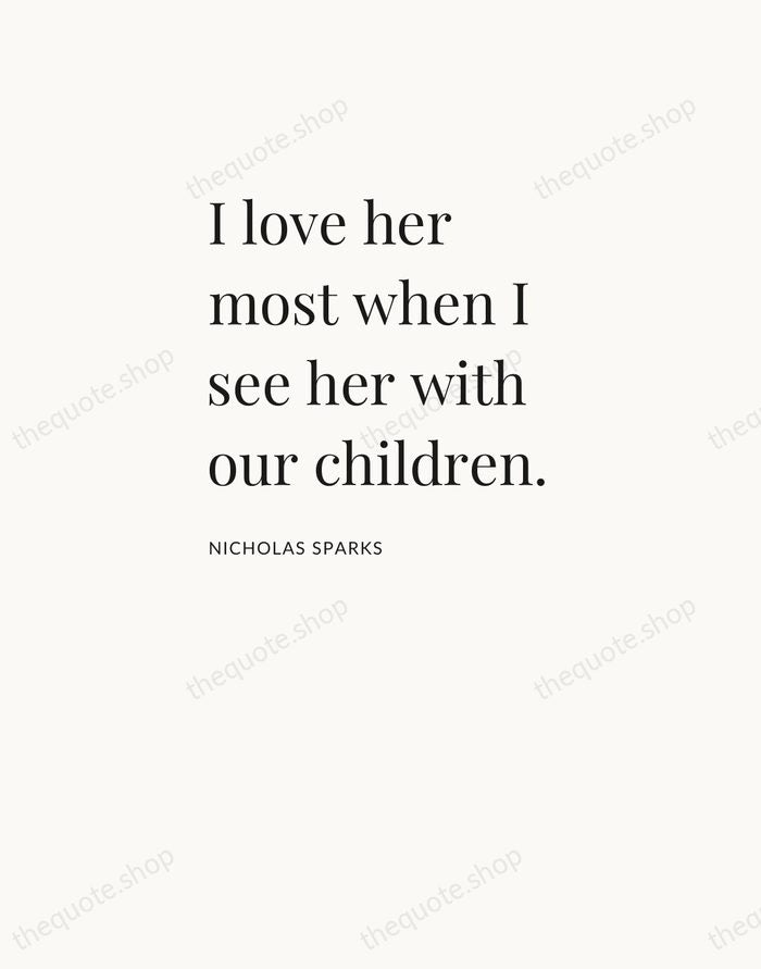 I love her most when I see her with our children. — Nicholas Sparks — Asymmetric Left