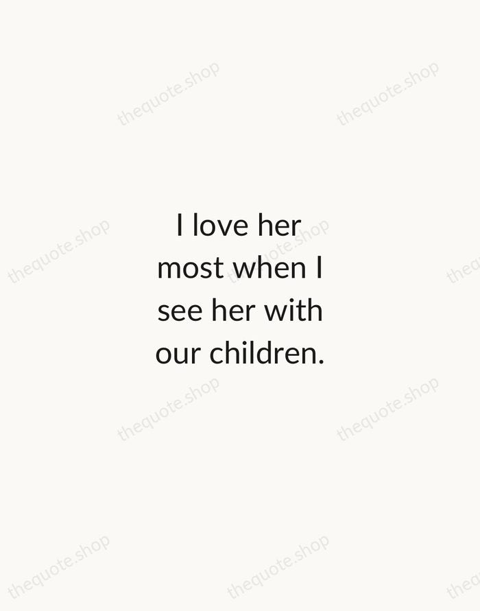 I love her most when I see her with our children. — Nicholas Sparks — Minimal Unsigned
