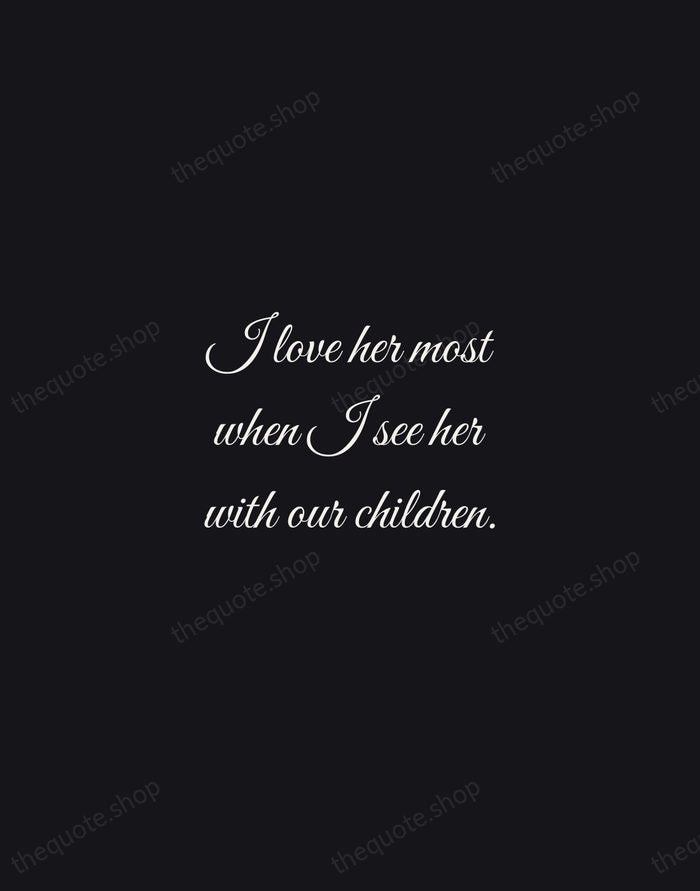 I love her most when I see her with our children. — Nicholas Sparks — Night Script