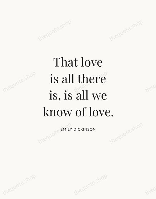 That love is all there is, is all we know of love. — Emily Dickinson | Printable Wall Art — Atelier Serif