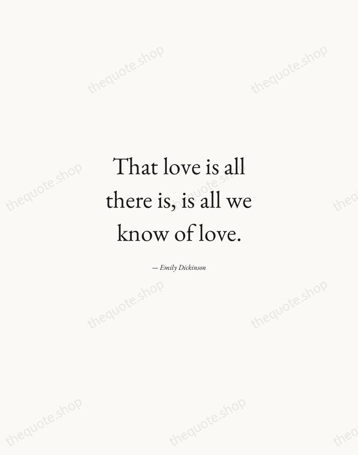 That love is all there is, is all we know of love. — Emily Dickinson — Quiet Garamond