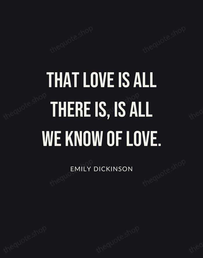 That love is all there is, is all we know of love. — Emily Dickinson | Printable Wall Art — Poster Condensed