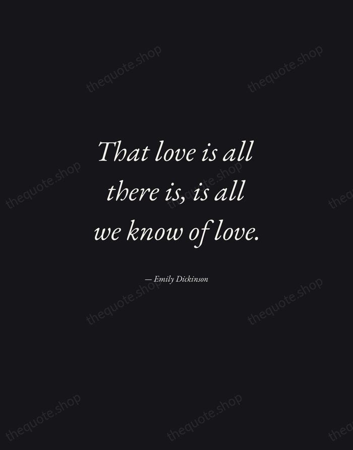 That love is all there is, is all we know of love. — Emily Dickinson — Manuscript Italic