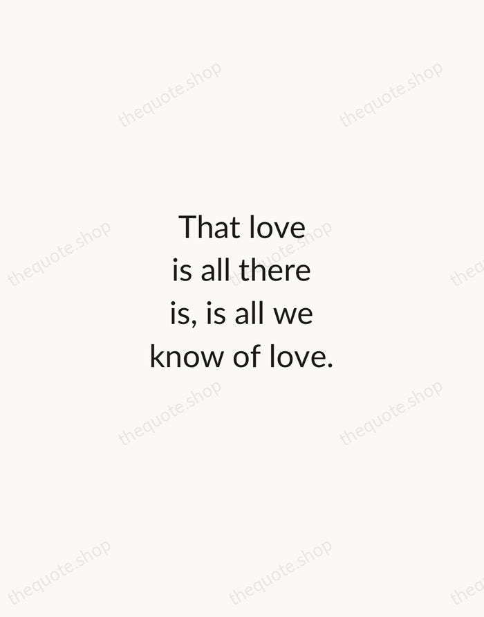 That love is all there is, is all we know of love. — Emily Dickinson — Minimal Unsigned