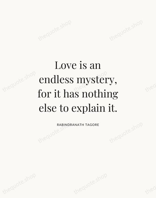 Love is an endless mystery, for it has nothing else to explain… — Rabindranath Tagore | Printable Wall Art — Atelier Serif