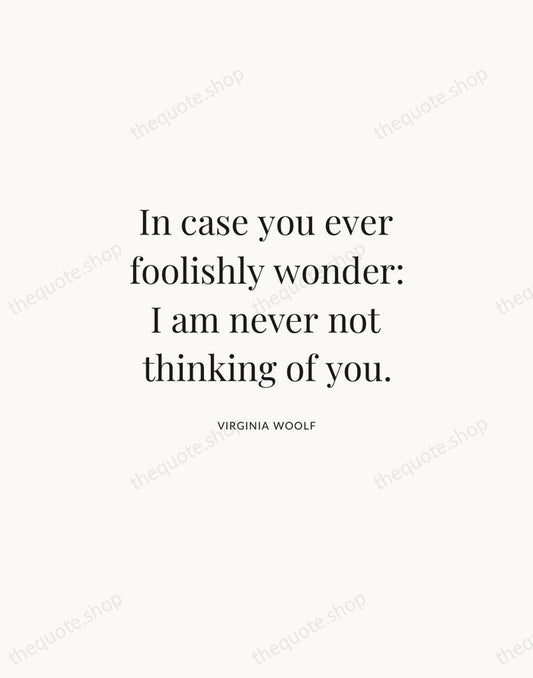 In case you ever foolishly wonder: I am never not thinking of… — Virginia Woolf | Printable Wall Art — Atelier Serif