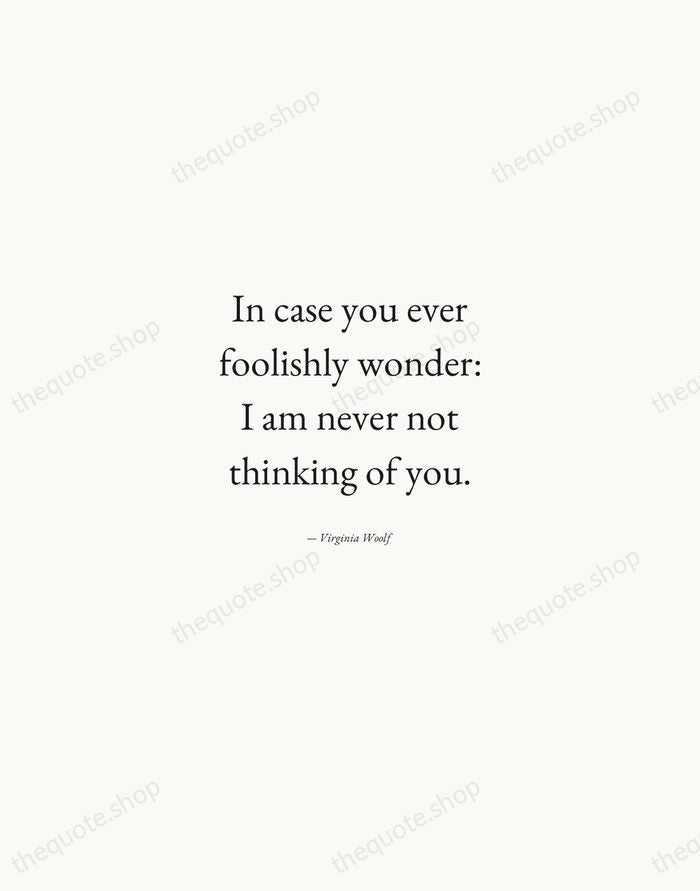 In case you ever foolishly wonder: I am never not thinking of… — Virginia Woolf — Quiet Garamond