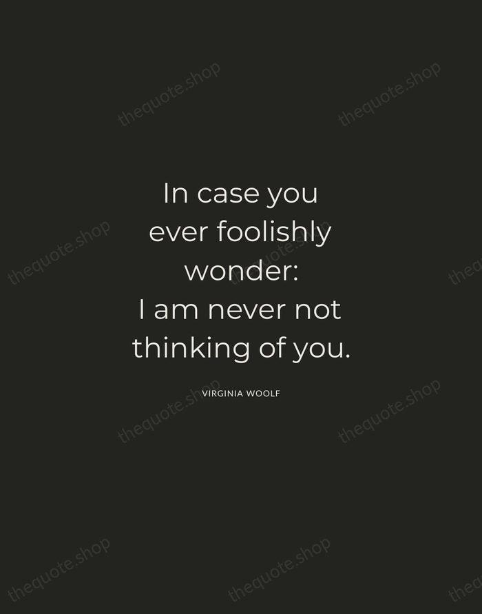 In case you ever foolishly wonder: I am never not thinking of… — Virginia Woolf — Charcoal Sans