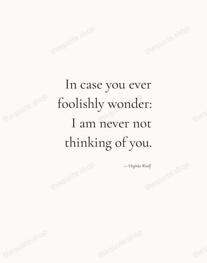 In case you ever foolishly wonder: I am never not thinking of… — Virginia Woolf — Soft Serif Right