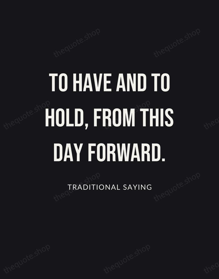 To have and to hold, from this day forward. — Traditional Saying | Printable Wall Art — Poster Condensed