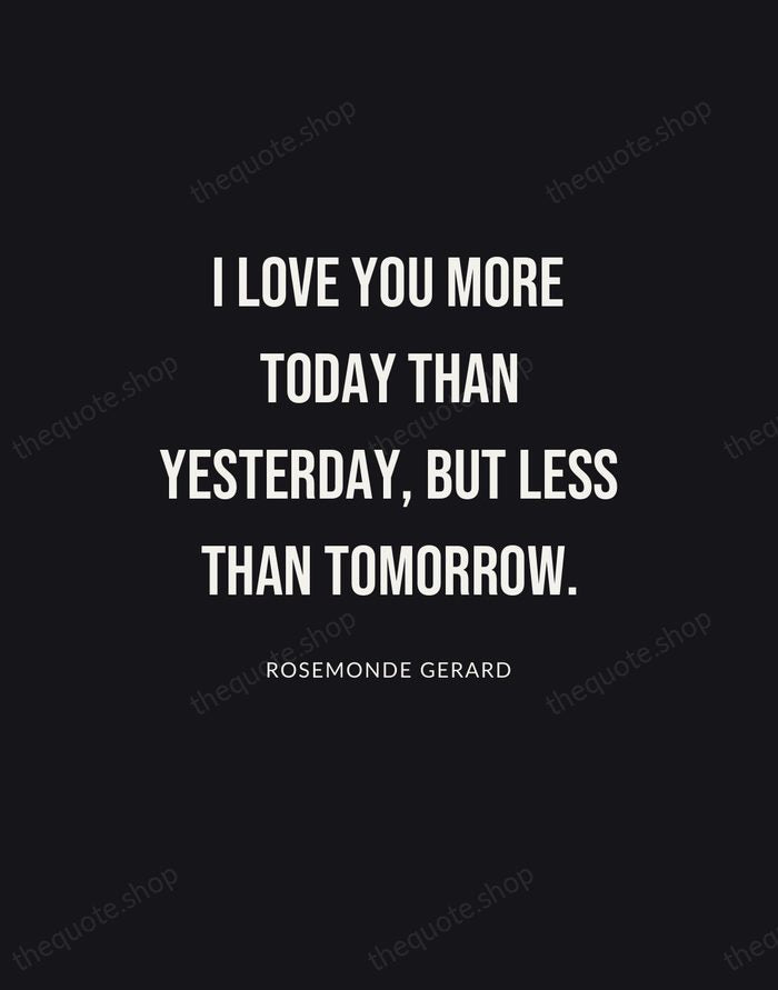 I love you more today than yesterday, but less than tomorrow. — Rosemonde Gerard | Printable Wall Art — Poster Condensed