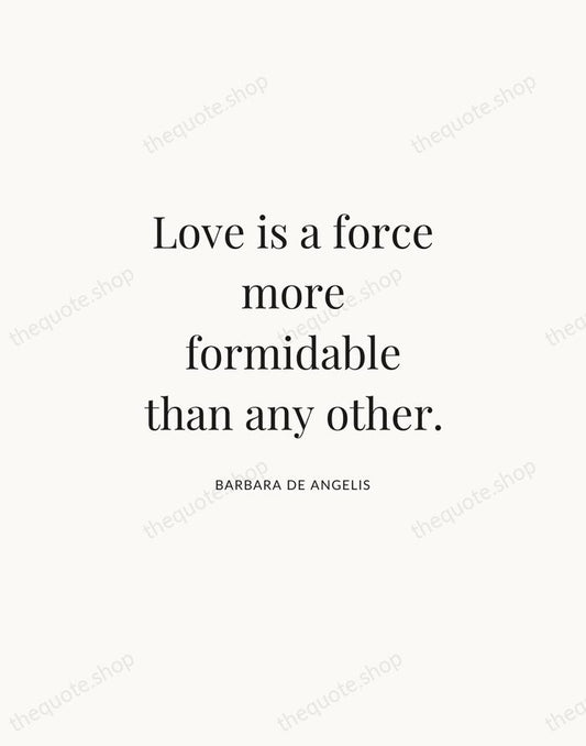 Love is a force more formidable than any other. — Barbara De Angelis | Printable Wall Art — Atelier Serif