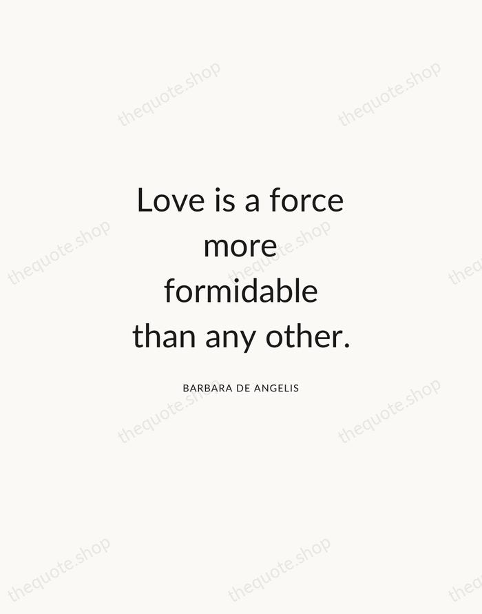 Love is a force more formidable than any other. — Barbara De Angelis — Modern Sans Calm