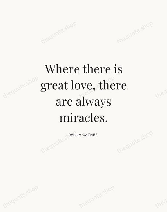 Where there is great love, there are always miracles. — Willa Cather | Printable Wall Art — Atelier Serif