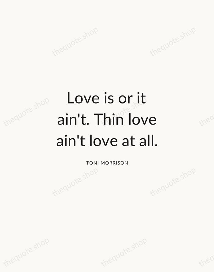 Love is or it ain't. Thin love ain't love at all. — Toni Morrison — Modern Sans Calm