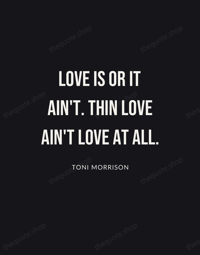 Love is or it ain't. Thin love ain't love at all. — Toni Morrison | Printable Wall Art — Poster Condensed