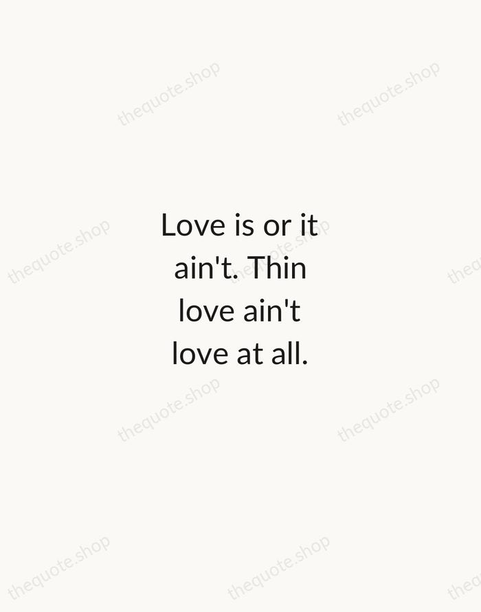 Love is or it ain't. Thin love ain't love at all. — Toni Morrison — Minimal Unsigned