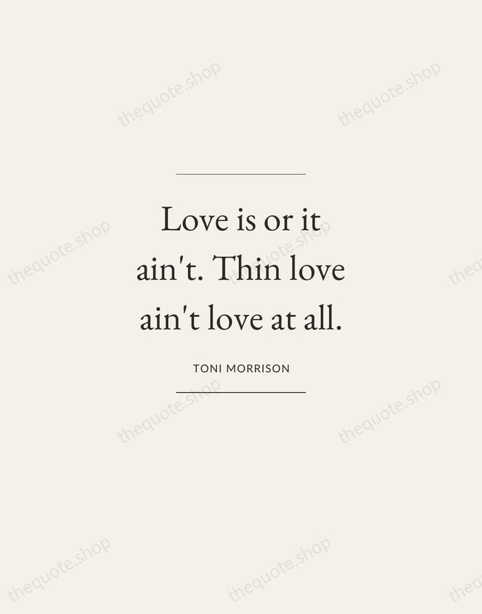 Love is or it ain't. Thin love ain't love at all. — Toni Morrison — Gallery Frame